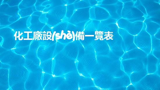 化工廠設(shè)備一覽表：探索未知的科技奇跡！